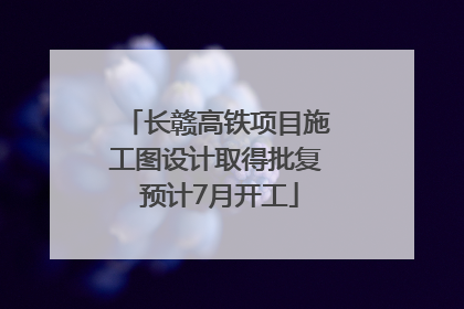 长赣高铁项目施工图设计取得批复 预计7月开工