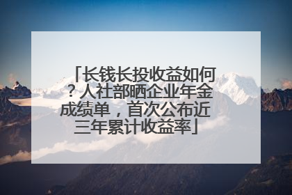 长钱长投收益如何？人社部晒企业年金成绩单，首次公布近三年累计收益率