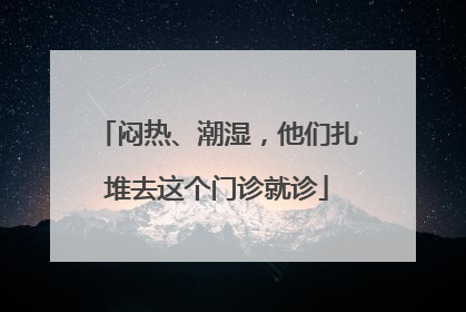 闷热、潮湿，他们扎堆去这个门诊就诊