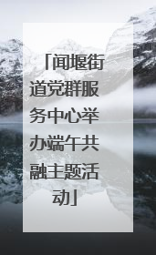 闻堰街道党群服务中心举办端午共融主题活动