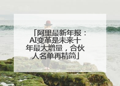 阿里最新年报：AI变革是未来十年最大增量，合伙人名单再精简