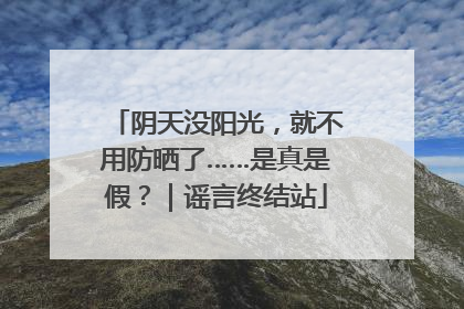 阴天没阳光，就不用防晒了……是真是假？｜谣言终结站