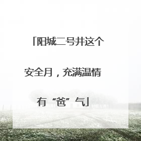阳城二号井这个安全月，充满温情有“爸”气