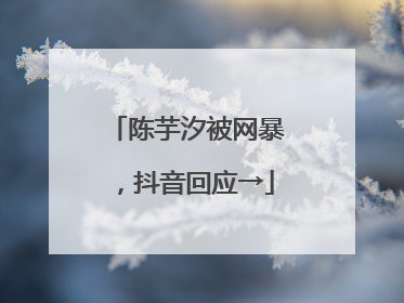 陈芋汐被网暴，抖音回应→
