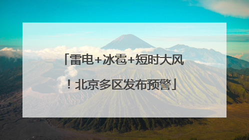雷电+冰雹+短时大风！北京多区发布预警