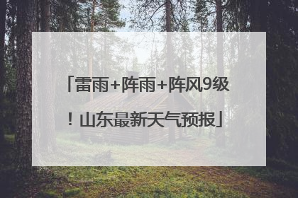 雷雨+阵雨+阵风9级！山东最新天气预报