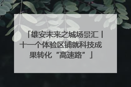 雄安未来之城场景汇丨十一个体验区铺就科技成果转化“高速路”