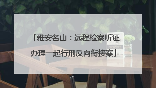 雅安名山：远程检察听证 办理一起行刑反向衔接案