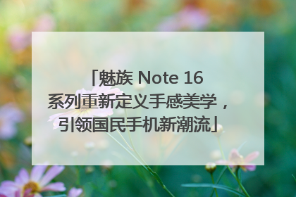 魅族 Note 16系列重新定义手感美学，引领国民手机新潮流