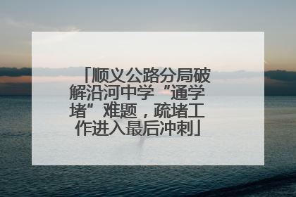 顺义公路分局破解沿河中学“通学堵”难题，疏堵工作进入最后冲刺