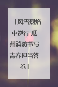 风雪烈焰中逆行 瓜州消防书写青春担当答卷
