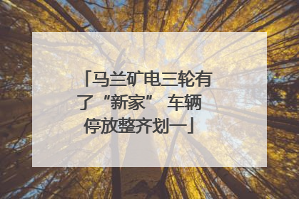 马兰矿电三轮有了“新家” 车辆停放整齐划一