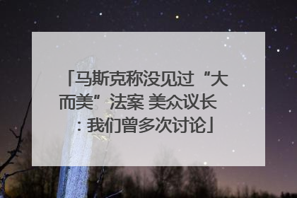 马斯克称没见过“大而美”法案 美众议长：我们曾多次讨论