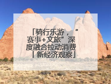 骑行乐游，“赛事+文旅”深度融合拉动消费丨新经济观察