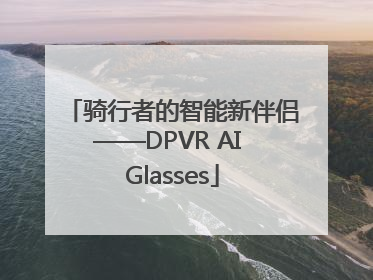 骑行者的智能新伴侣——DPVR AI Glasses