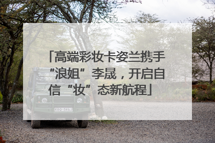 高端彩妆卡姿兰携手“浪姐”李晟，开启自信“妆”态新航程