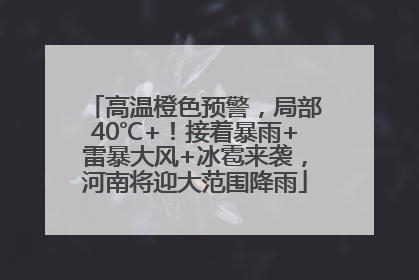高温橙色预警，局部40℃+！接着暴雨+雷暴大风+冰雹来袭，河南将迎大范围降雨