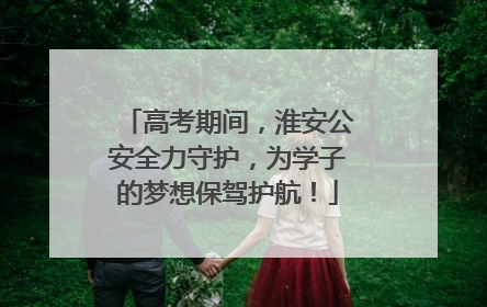高考期间，淮安公安全力守护，为学子的梦想保驾护航！