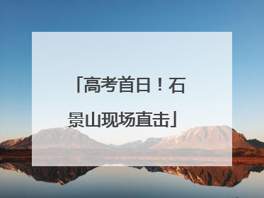 高考首日！石景山现场直击