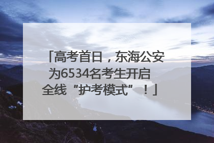 高考首日，东海公安为6534名考生开启全线“护考模式”！