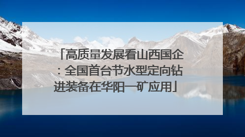 高质量发展看山西国企：全国首台节水型定向钻进装备在华阳一矿应用