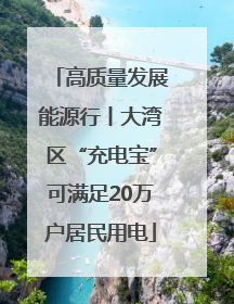 高质量发展能源行丨大湾区“充电宝”可满足20万户居民用电