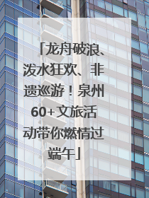 龙舟破浪、泼水狂欢、非遗巡游！泉州60+文旅活动带你燃情过端午