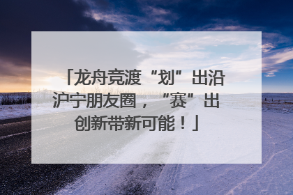 龙舟竞渡“划”出沿沪宁朋友圈，“赛”出创新带新可能！