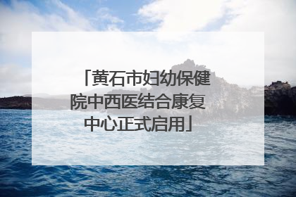 黄石市妇幼保健院中西医结合康复中心正式启用