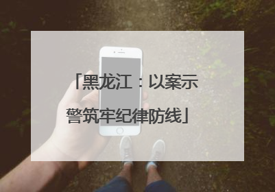 黑龙江：以案示警筑牢纪律防线