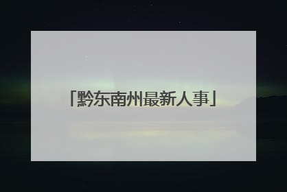 黔东南州最新人事