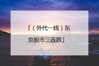 （外代一线）东京股市三连跌