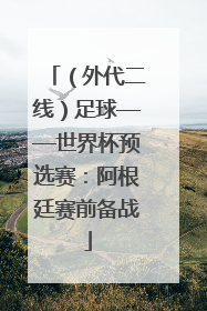 （外代二线）足球——世界杯预选赛：阿根廷赛前备战