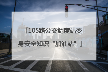 105路公交调度站变身安全知识“加油站”