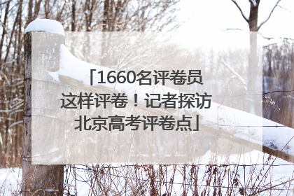 1660名评卷员这样评卷！记者探访北京高考评卷点