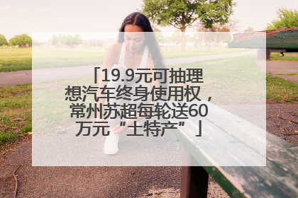 19.9元可抽理想汽车终身使用权，常州苏超每轮送60万元“土特产”