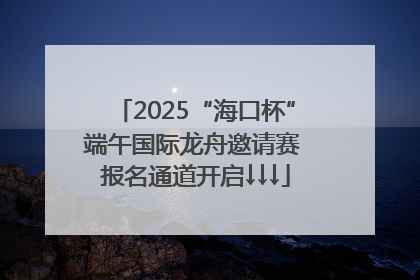 2025“海口杯”端午国际龙舟邀请赛 报名通道开启↓↓↓