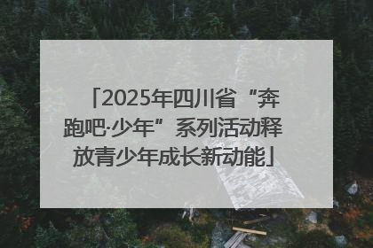 2025年四川省“奔跑吧·少年”系列活动释放青少年成长新动能