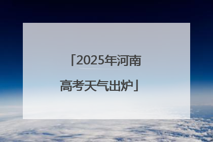 2025年河南高考天气出炉