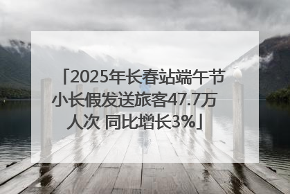 2025年长春站端午节小长假发送旅客47.7万人次 同比增长3%