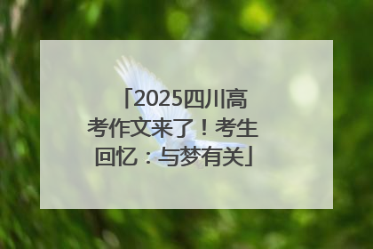 2025四川高考作文来了！考生回忆：与梦有关