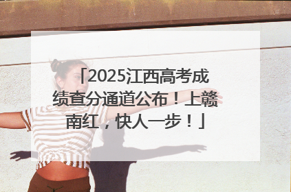 2025江西高考成绩查分通道公布！上赣南红，快人一步！