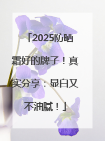 2025防晒霜好的牌子！真实分享：显白又不油腻！