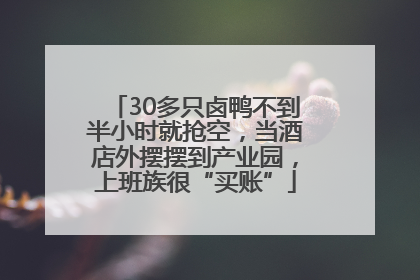 30多只卤鸭不到半小时就抢空，当酒店外摆摆到产业园，上班族很“买账”