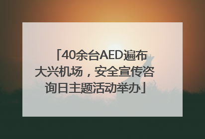 40余台AED遍布大兴机场，安全宣传咨询日主题活动举办