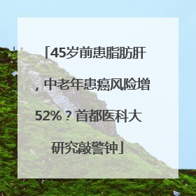 45岁前患脂肪肝，中老年患癌风险增52%？首都医科大研究敲警钟