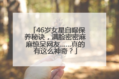 46岁女星自曝保养秘诀，满脸密密麻麻惊呆网友……真的有这么神奇？