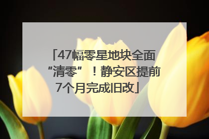 47幅零星地块全面“清零”！静安区提前7个月完成旧改