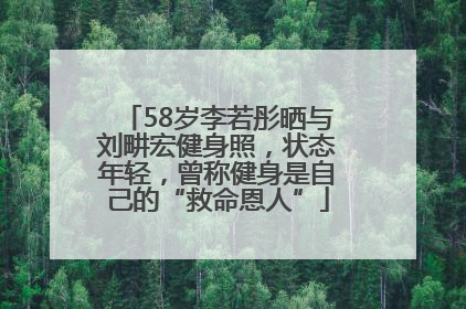 58岁李若彤晒与刘畊宏健身照，状态年轻，曾称健身是自己的“救命恩人”