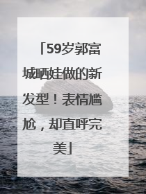 59岁郭富城晒娃做的新发型！表情尴尬，却直呼完美